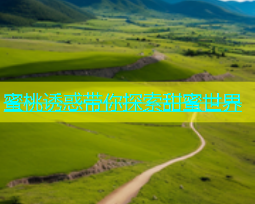 蜜桃诱惑带你探索甜蜜世界