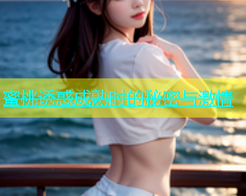 蜜桃诱惑成熟时的秘密与激情