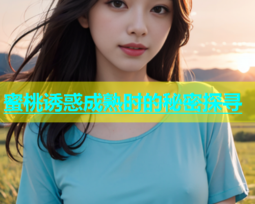 蜜桃诱惑成熟时的秘密探寻