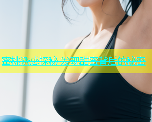 蜜桃诱惑探秘 发现甜蜜背后的秘密