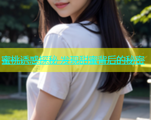 蜜桃诱惑探秘 发现甜蜜背后的秘密