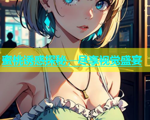 蜜桃诱惑探秘，尽享视觉盛宴