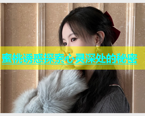 蜜桃诱惑探索心灵深处的秘密
