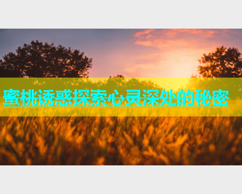 蜜桃诱惑探索心灵深处的秘密