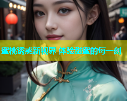蜜桃诱惑新视界 体验甜蜜的每一刻