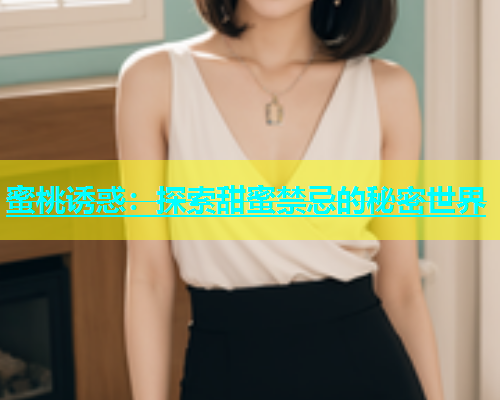 蜜桃诱惑：探索甜蜜禁忌的秘密世界