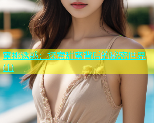 蜜桃诱惑：探索甜蜜背后的秘密世界(1)