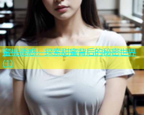 蜜桃诱惑：探索甜蜜背后的秘密世界(1)