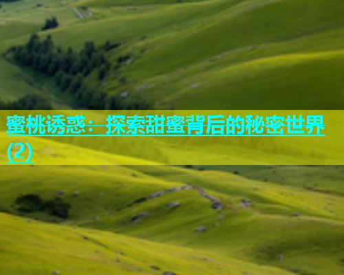 蜜桃诱惑：探索甜蜜背后的秘密世界(2)