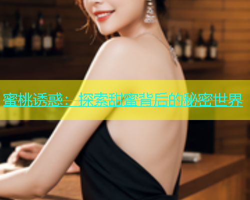 蜜桃诱惑：探索甜蜜背后的秘密世界