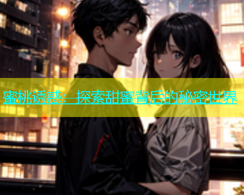 蜜桃诱惑：探索甜蜜背后的秘密世界