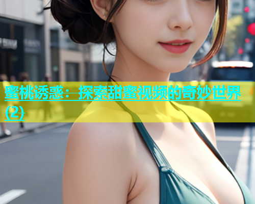 蜜桃诱惑：探索甜蜜视频的奇妙世界(2)