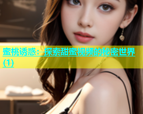蜜桃诱惑：探索甜蜜视频的秘密世界(1)