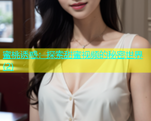 蜜桃诱惑：探索甜蜜视频的秘密世界(2)