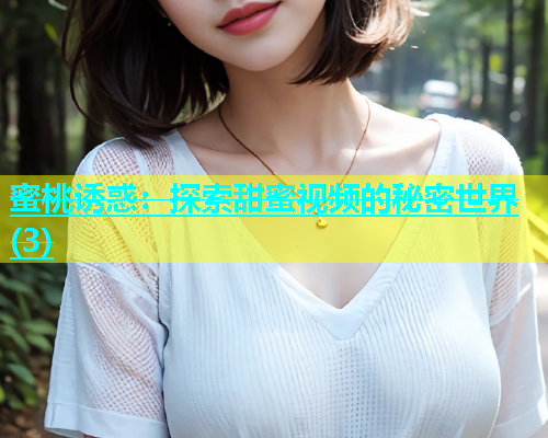蜜桃诱惑：探索甜蜜视频的秘密世界(3)