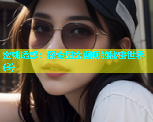 蜜桃诱惑：探索甜蜜视频的秘密世界(3)