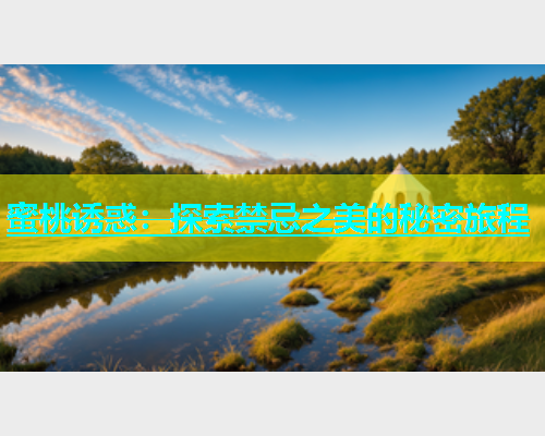 蜜桃诱惑：探索禁忌之美的秘密旅程