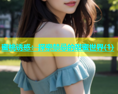 蜜桃诱惑：探索禁忌的甜蜜世界(1)