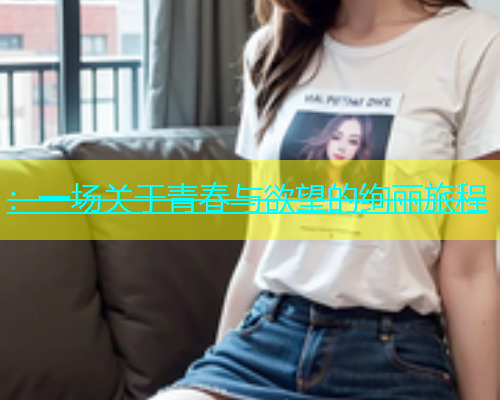 ：一场关于青春与欲望的绚丽旅程