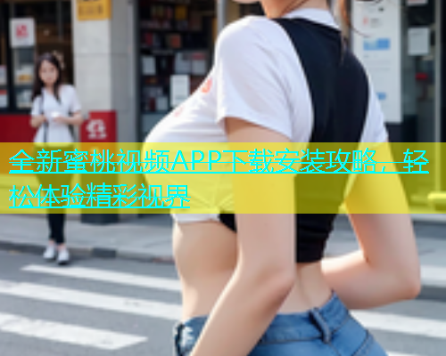 全新蜜桃视频APP下载安装攻略，轻松体验精彩视界