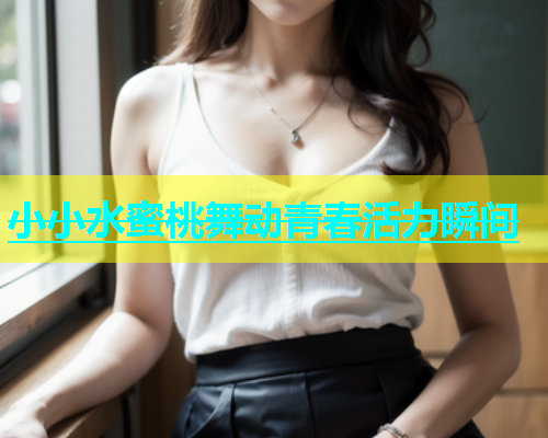 小小水蜜桃舞动青春活力瞬间