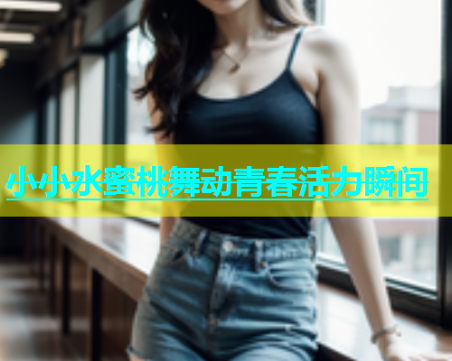小小水蜜桃舞动青春活力瞬间