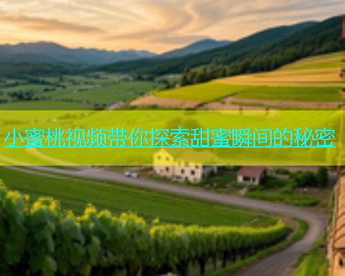 小蜜桃视频带你探索甜蜜瞬间的秘密