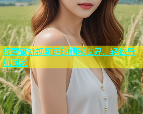探索蜜桃视频网的精彩世界，轻松导航回家