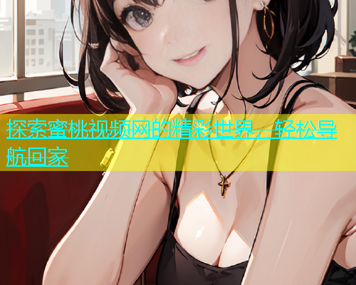 探索蜜桃视频网的精彩世界，轻松导航回家