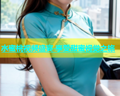 水蜜桃视频盛宴 享受甜蜜视觉之旅