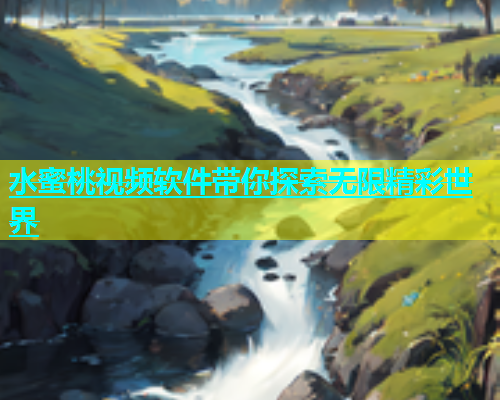 水蜜桃视频软件带你探索无限精彩世界
