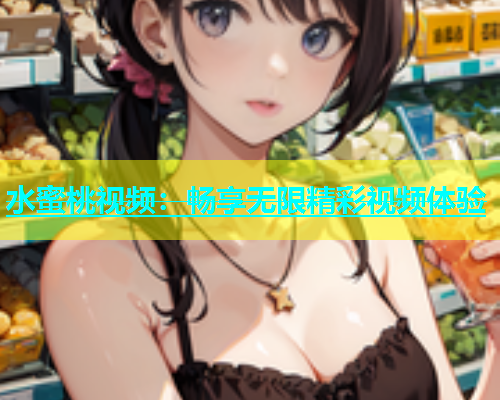 水蜜桃视频：畅享无限精彩视频体验
