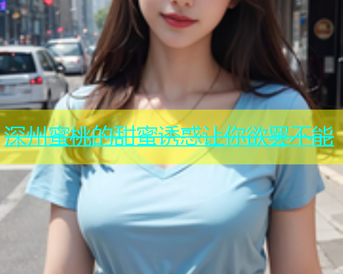 深州蜜桃的甜蜜诱惑让你欲罢不能