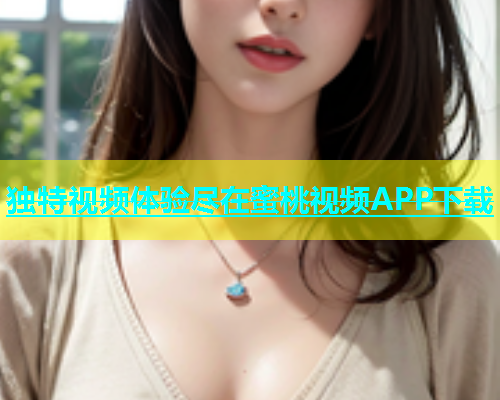 独特视频体验尽在蜜桃视频APP下载
