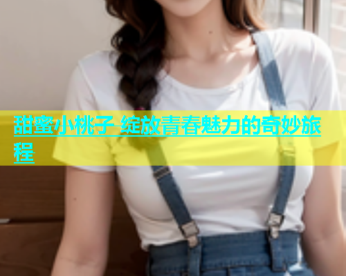 甜蜜小桃子 绽放青春魅力的奇妙旅程