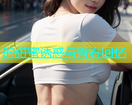 的甜蜜诱惑与青春回忆