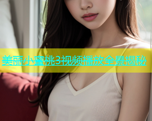 美丽小蜜桃3视频播放全景揭秘