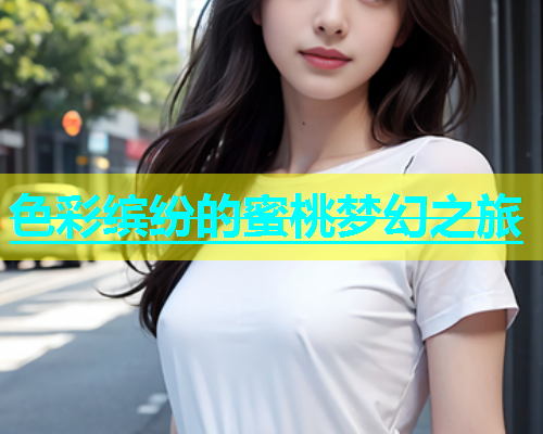 色彩缤纷的蜜桃梦幻之旅