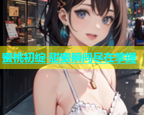 蜜桃初绽 甜蜜瞬间尽在掌握