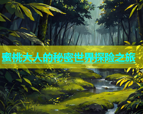 蜜桃大人的秘密世界探险之旅