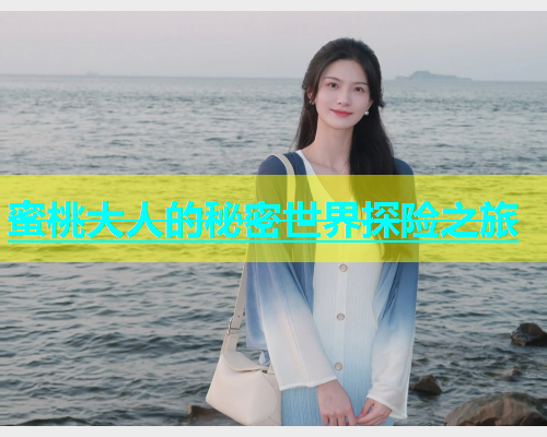 蜜桃大人的秘密世界探险之旅