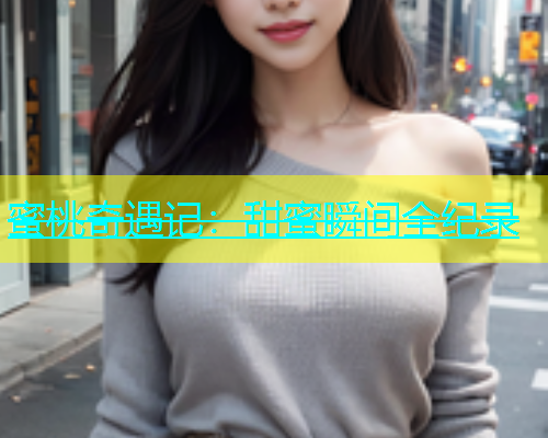 蜜桃奇遇记：甜蜜瞬间全纪录