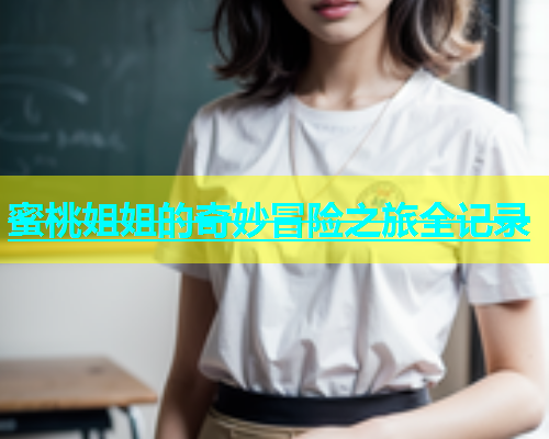 蜜桃姐姐的奇妙冒险之旅全记录