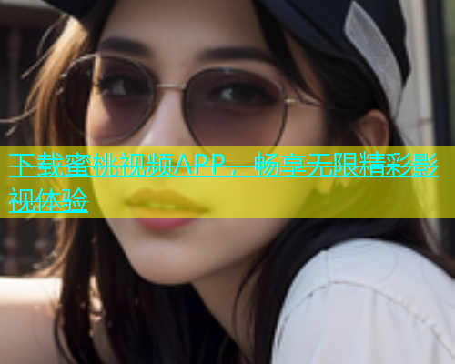 下载蜜桃视频APP，畅享无限精彩影视体验