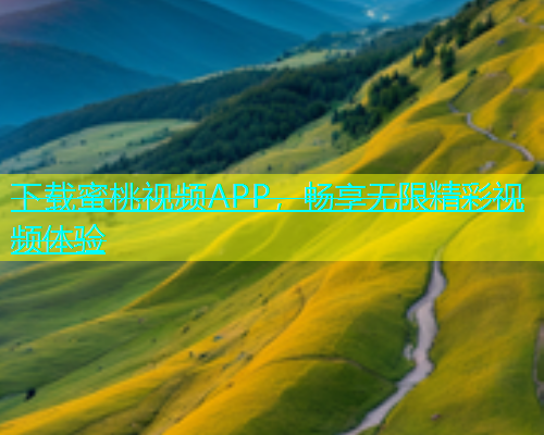 下载蜜桃视频APP，畅享无限精彩视频体验