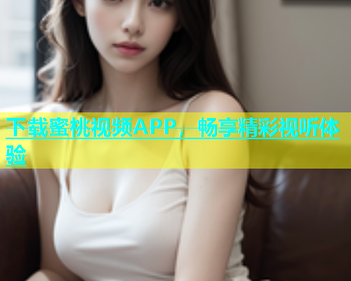 下载蜜桃视频APP，畅享精彩视听体验