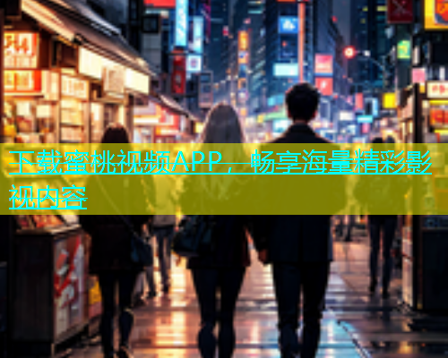 下载蜜桃视频APP，畅享海量精彩影视内容