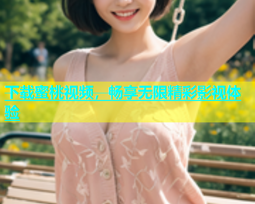 下载蜜桃视频，畅享无限精彩影视体验