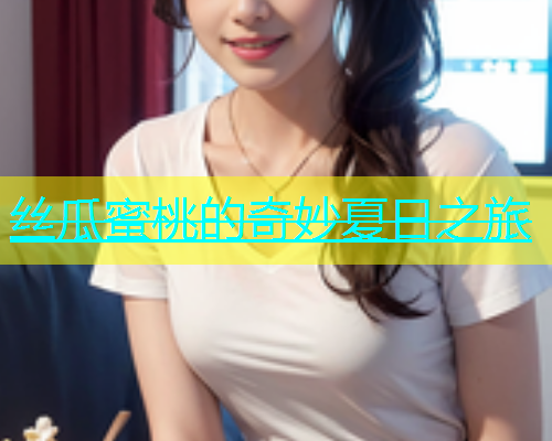 丝瓜蜜桃的奇妙夏日之旅