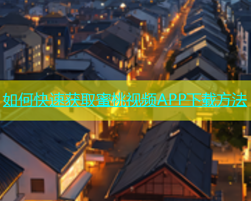 如何快速获取蜜桃视频APP下载方法 如何快速获取蜜桃视频APP下载方法